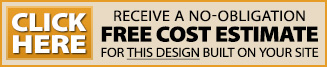 CLICK to receive a no-obligation FREE COST ESTIMATE for this design built on your site
